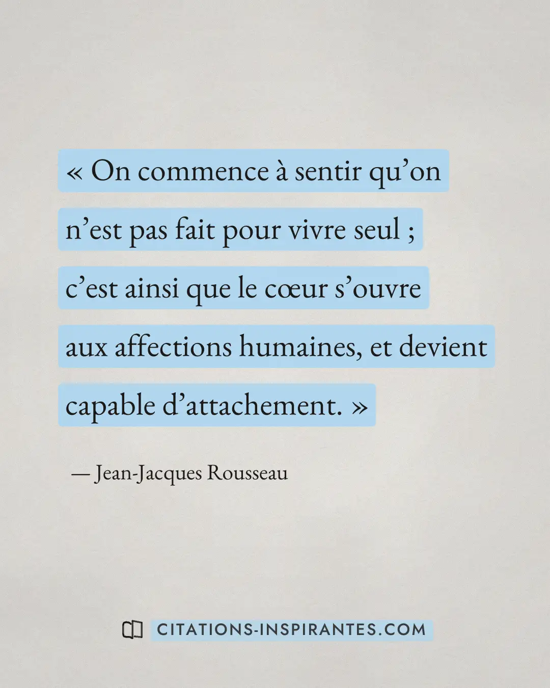 « On commence à sentir qu’on n’est pas fait pour vivre seul ; c’est ainsi que le cœur s’ouvre aux affections hum... » — Jean-Jacques Rousseau