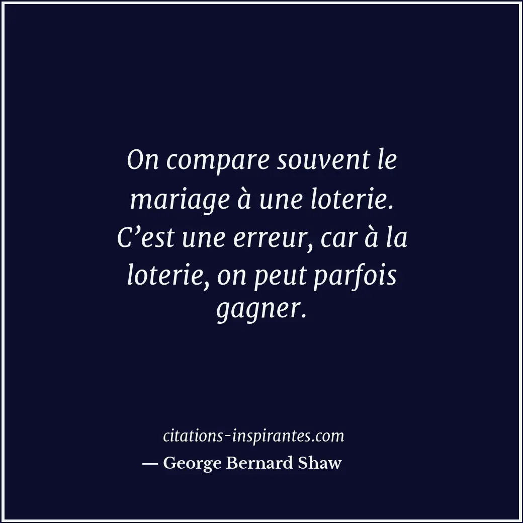 On compare souvent le mariage à une loterie. C’est une erreur, car à la loterie,... Citation de George Bernard Shaw