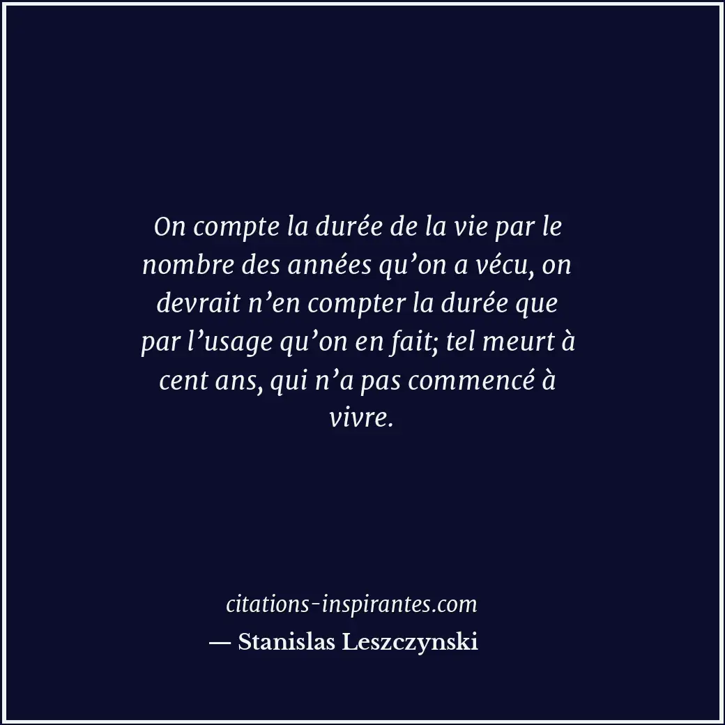 On compte la durée de la vie par le nombre des années qu’on a vécu, on devrait n... Citation de Stanislas Leszczynski
