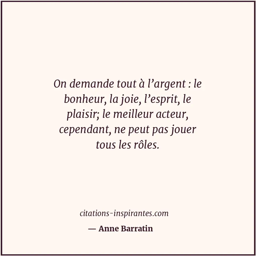 On demande tout à l’argent : le bonheur, la joie, l’esprit, le plaisir; le meill... Citation de Anne Barratin