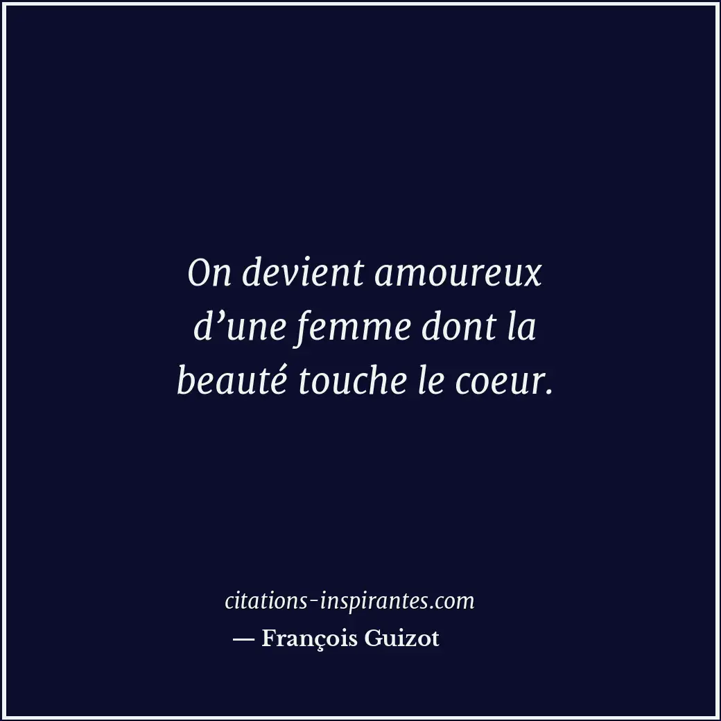On devient amoureux d’une femme dont la beauté touche le coeur. Citation de François Guizot