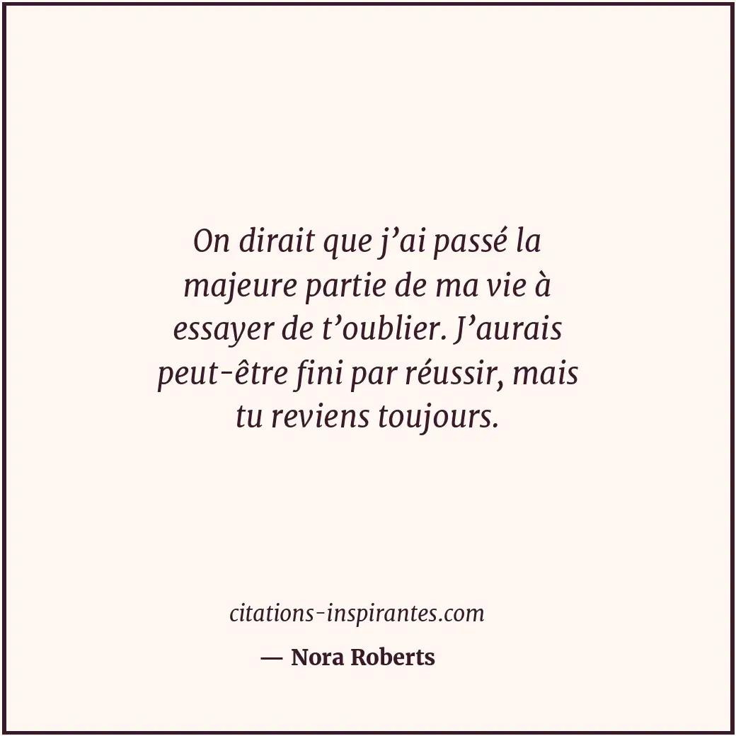 On dirait que j’ai passé la majeure partie de ma vie à essayer de t’oublier. J’a... Citation de Nora Roberts