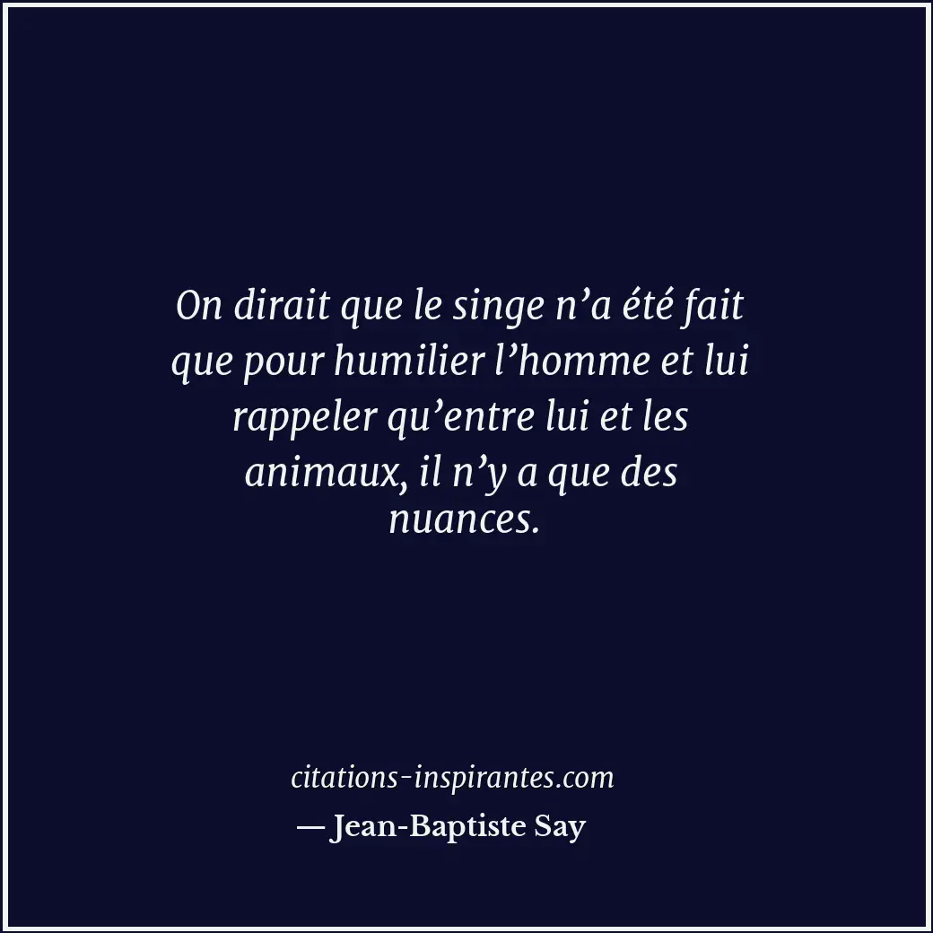 On dirait que le singe n’a été fait que pour humilier l’homme et lui rappeler qu... Citation de Jean-Baptiste Say