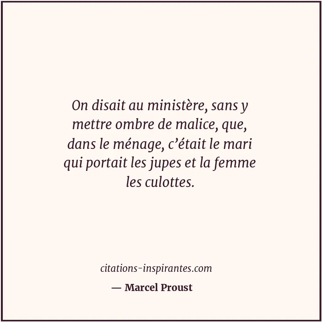 On disait au ministère, sans y mettre ombre de malice, que, dans le ménage, c’ét... Citation de Marcel Proust