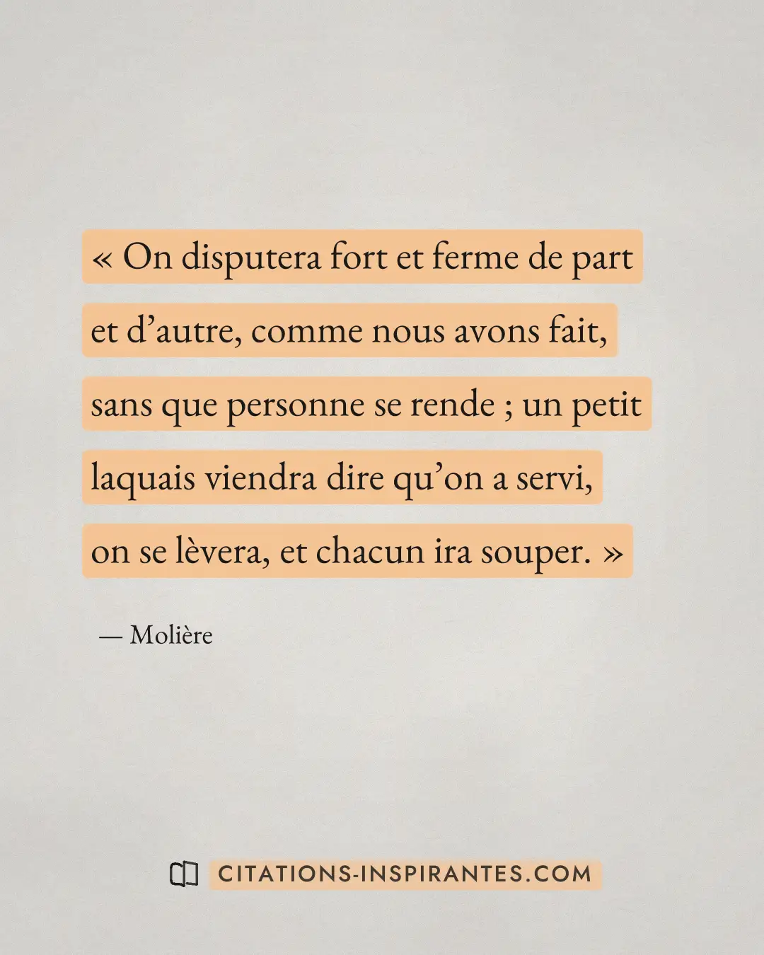 « On disputera fort et ferme de part et d’autre, comme nous avons fait, sans que personne se rende ; un petit la... » — Molière