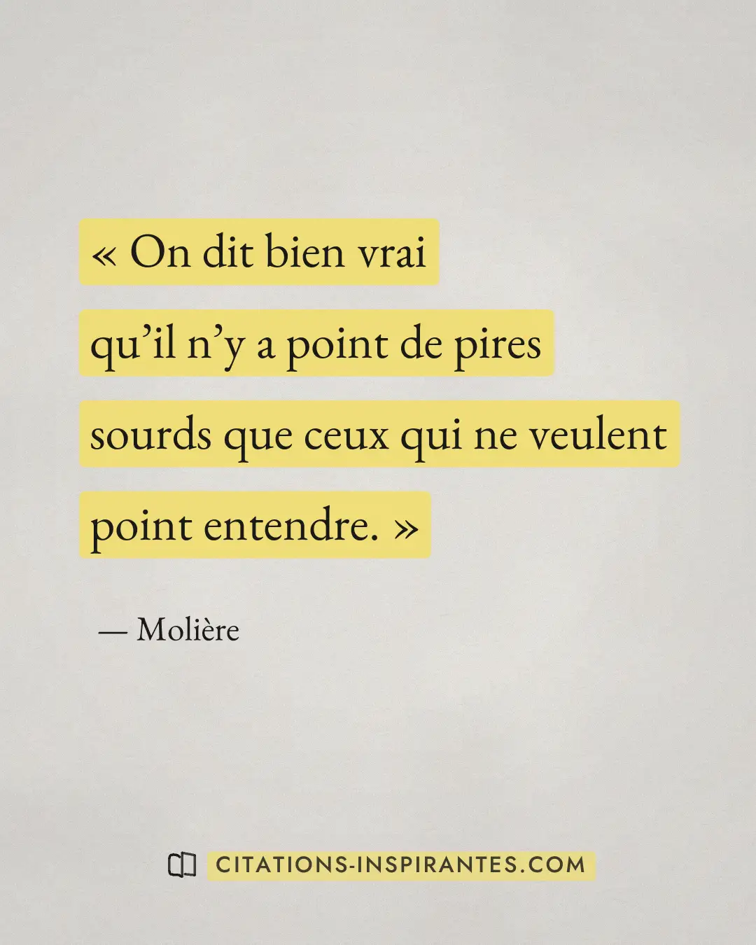 « On dit bien vrai qu’il n’y a point de pires sourds que ceux qui ne veulent point entendre. » — Molière