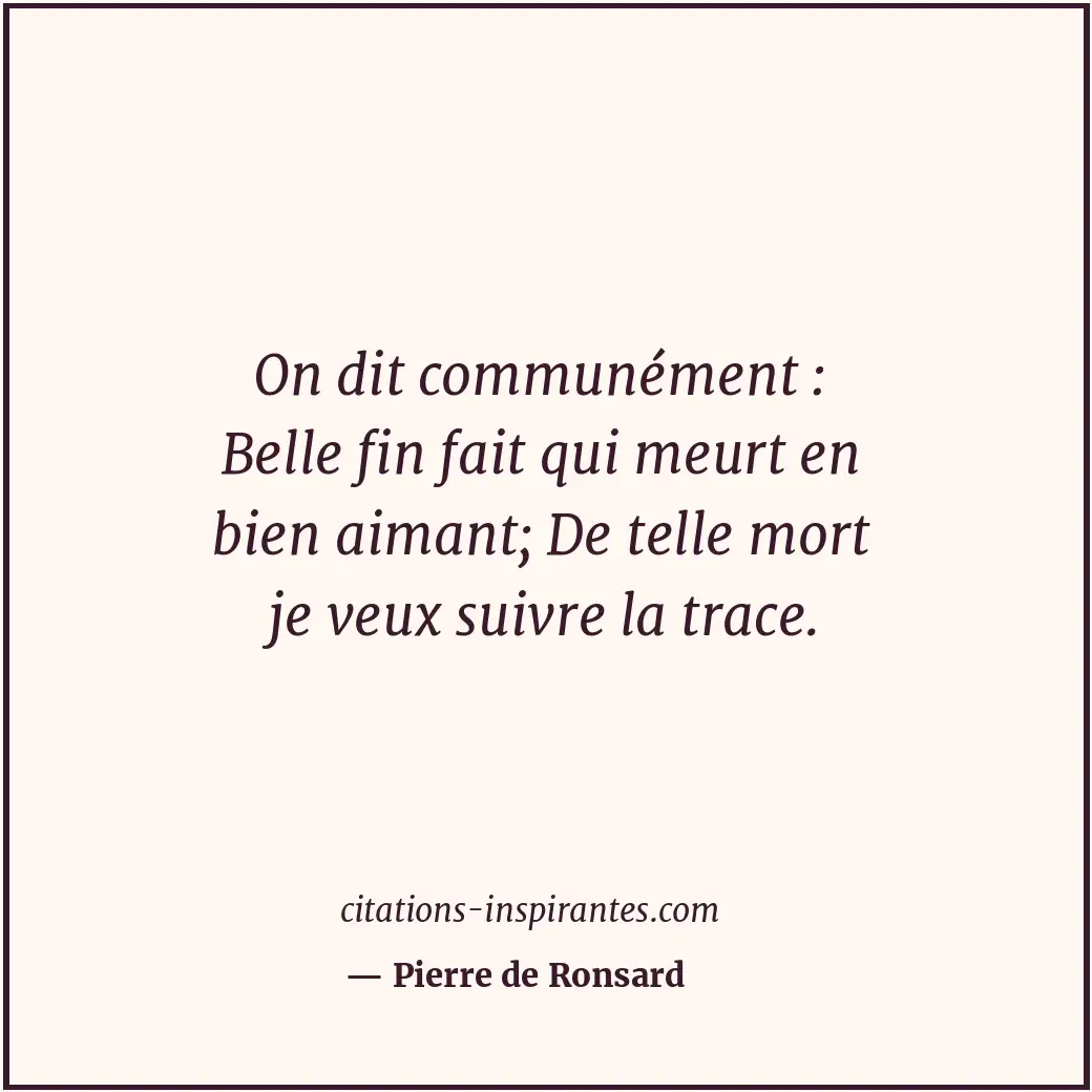 On dit communément : Belle fin fait qui meurt en bien aimant; De telle mort je v... Citation de Pierre de Ronsard