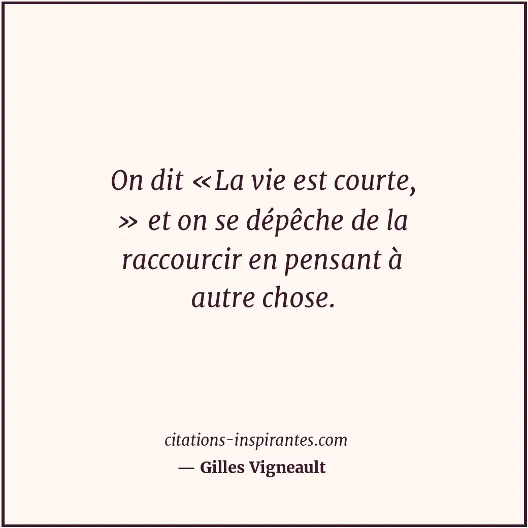 On dit «La vie est courte, » et on se dépêche de la raccourcir en pensant à autr... Citation de Gilles Vigneault