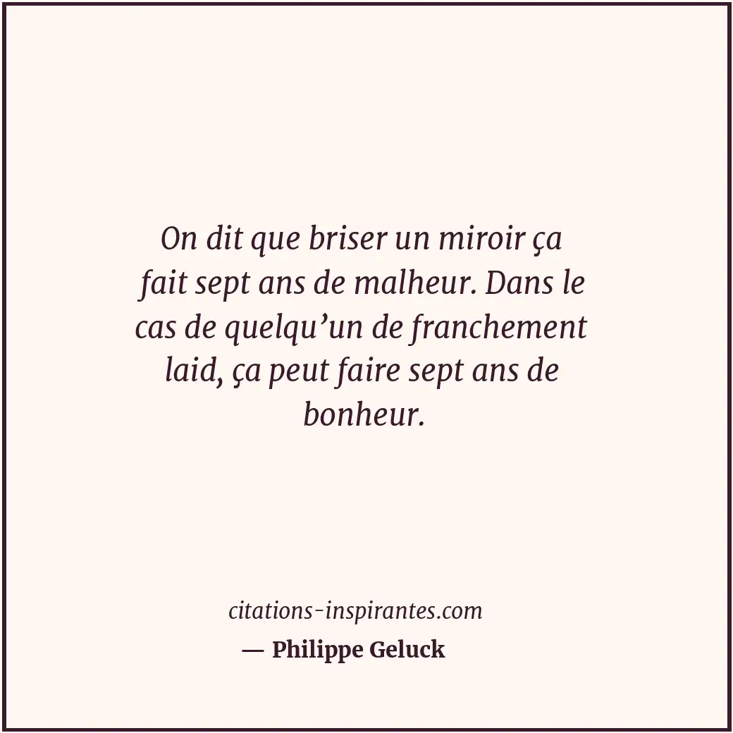 On dit que briser un miroir ça fait sept ans de malheur. Dans le cas de quelqu’u... Citation de Philippe Geluck