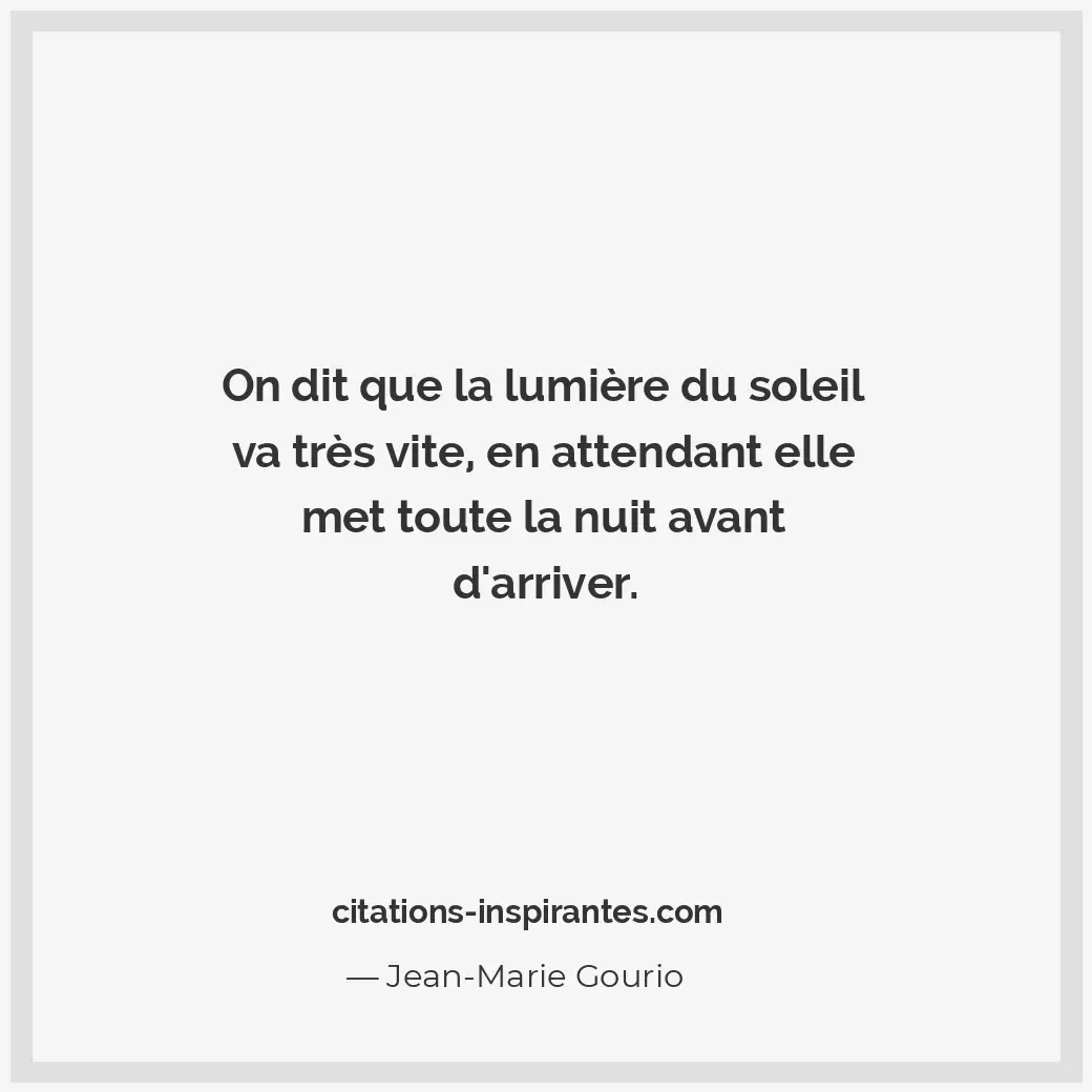 On dit que la lumière du soleil va très vite, en attendant elle met toute la nui... Citation de Jean-Marie Gourio