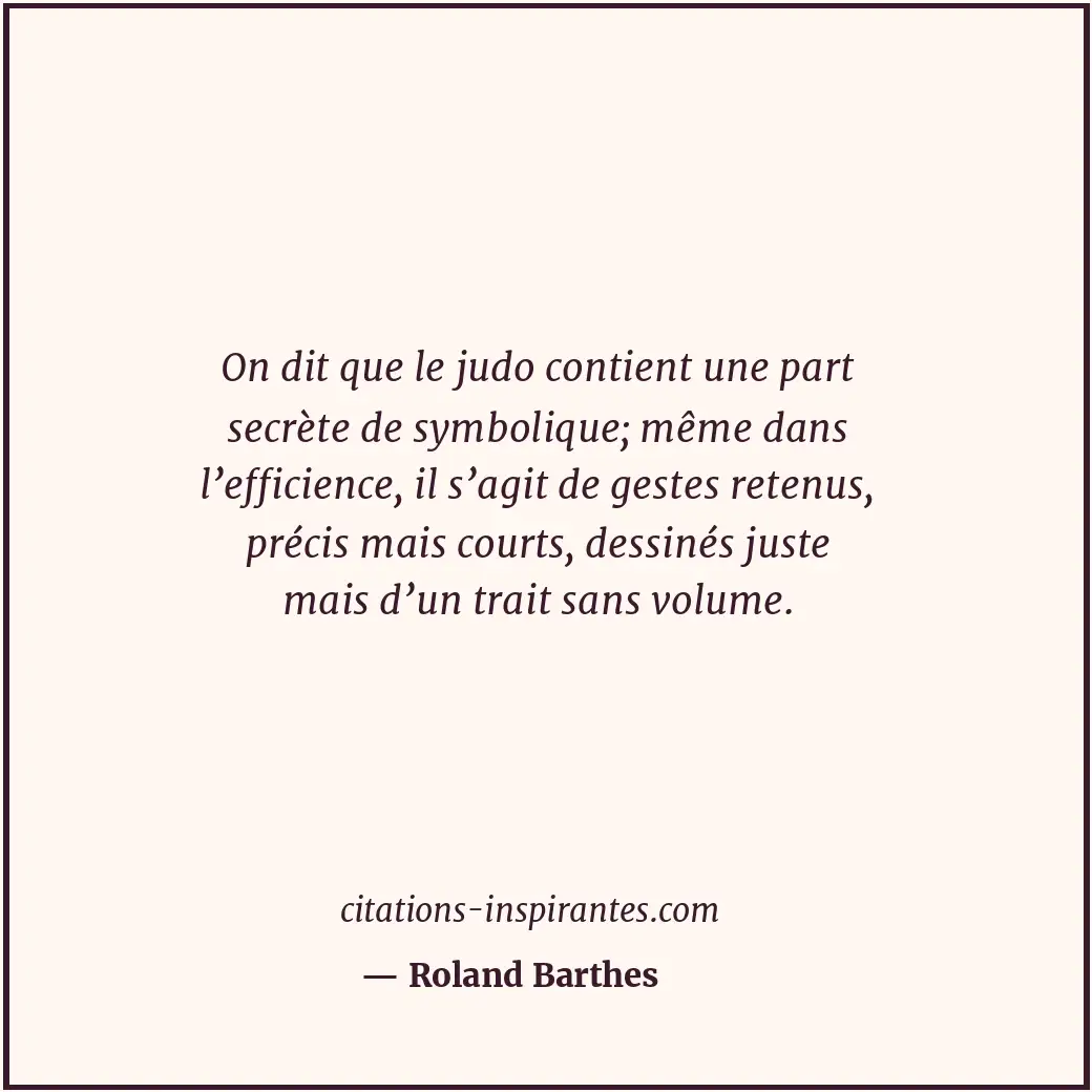 On dit que le judo contient une part secrète de symbolique; même dans l’efficien... Citation de Roland Barthes