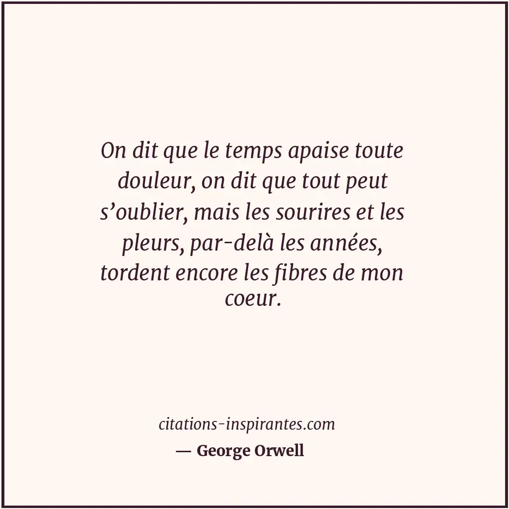 On dit que le temps apaise toute douleur, on dit que tout peut s’oublier, mais l... Citation de George Orwell