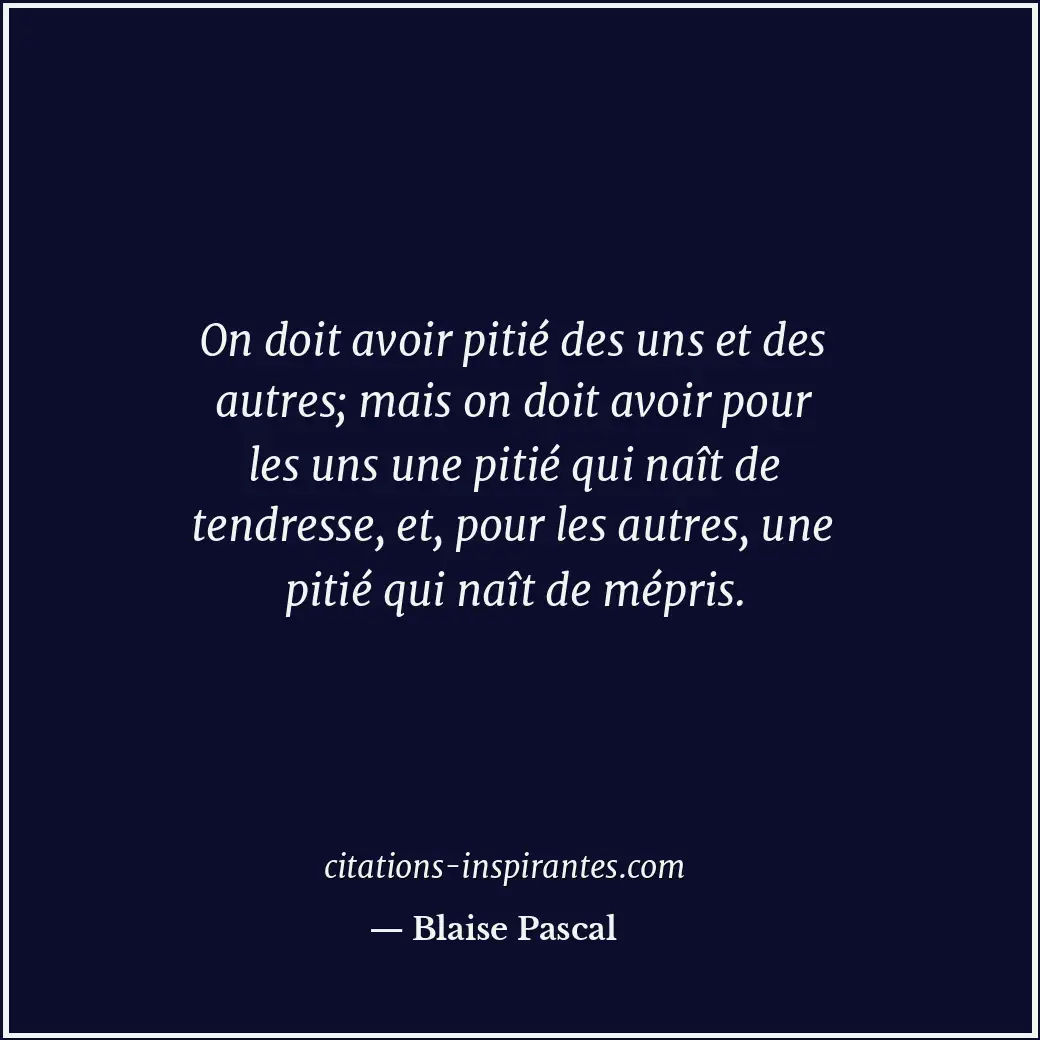 On doit avoir pitié des uns et des autres; mais on doit avoir pour les uns une p... Citation de Blaise Pascal