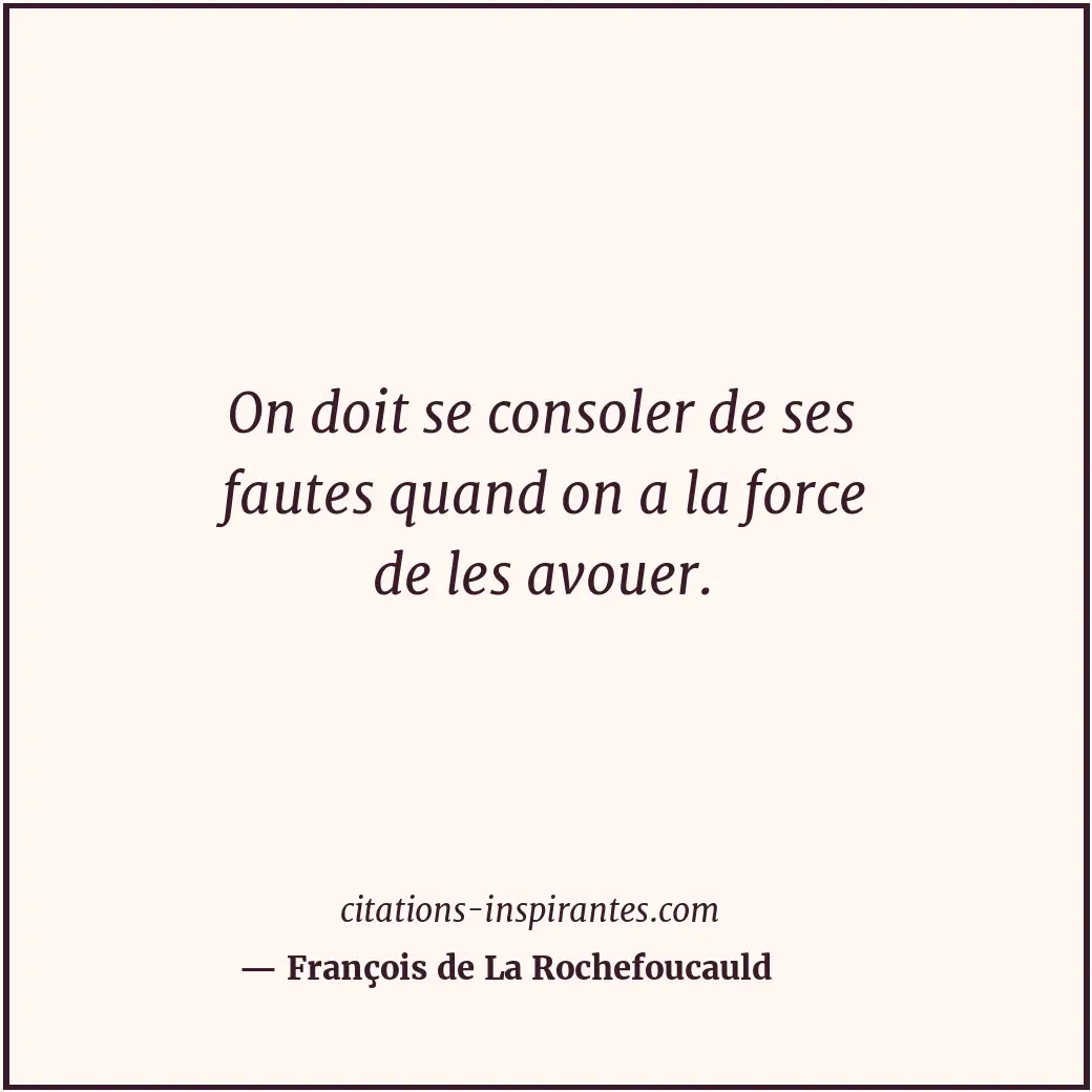On doit se consoler de ses fautes quand on a la force de les avouer. Citation de François de La Rochefoucauld
