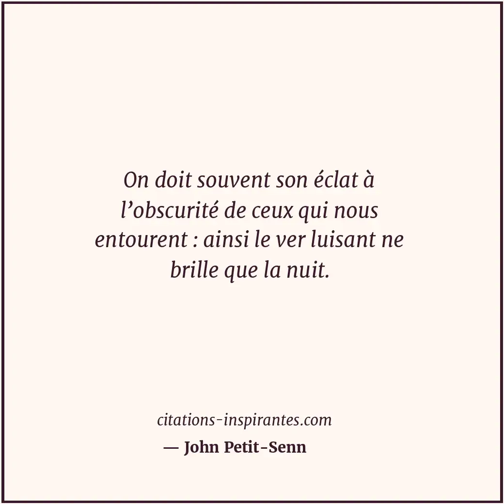 On doit souvent son éclat à l’obscurité de ceux qui nous entourent : ainsi le ve... Citation de John Petit-Senn