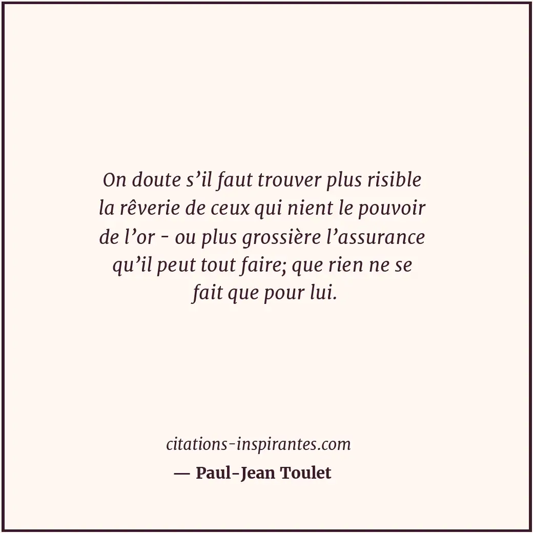 On doute s’il faut trouver plus risible la rêverie de ceux qui nient le pouvoir... Citation de Paul-Jean Toulet