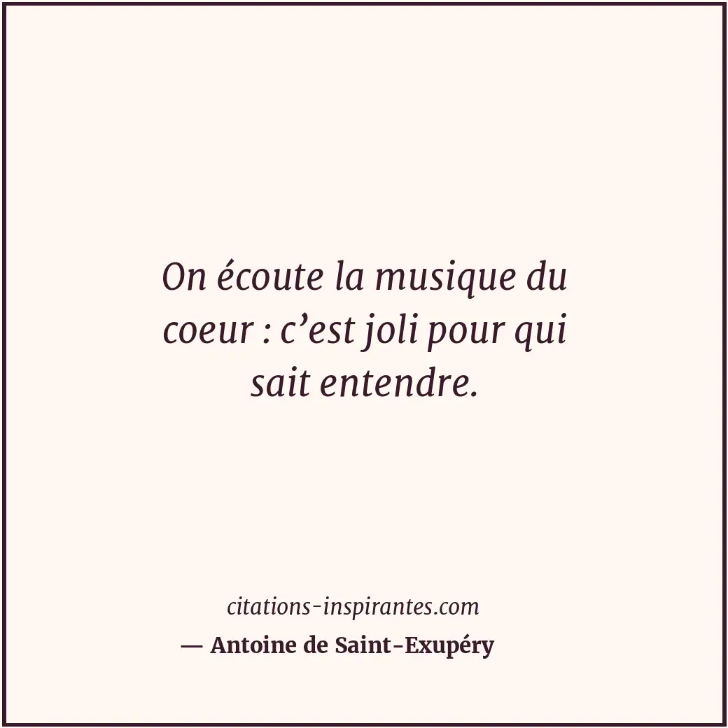 On écoute la musique du coeur : c’est joli pour qui sait entendre. Citation de Antoine de Saint-Exupéry