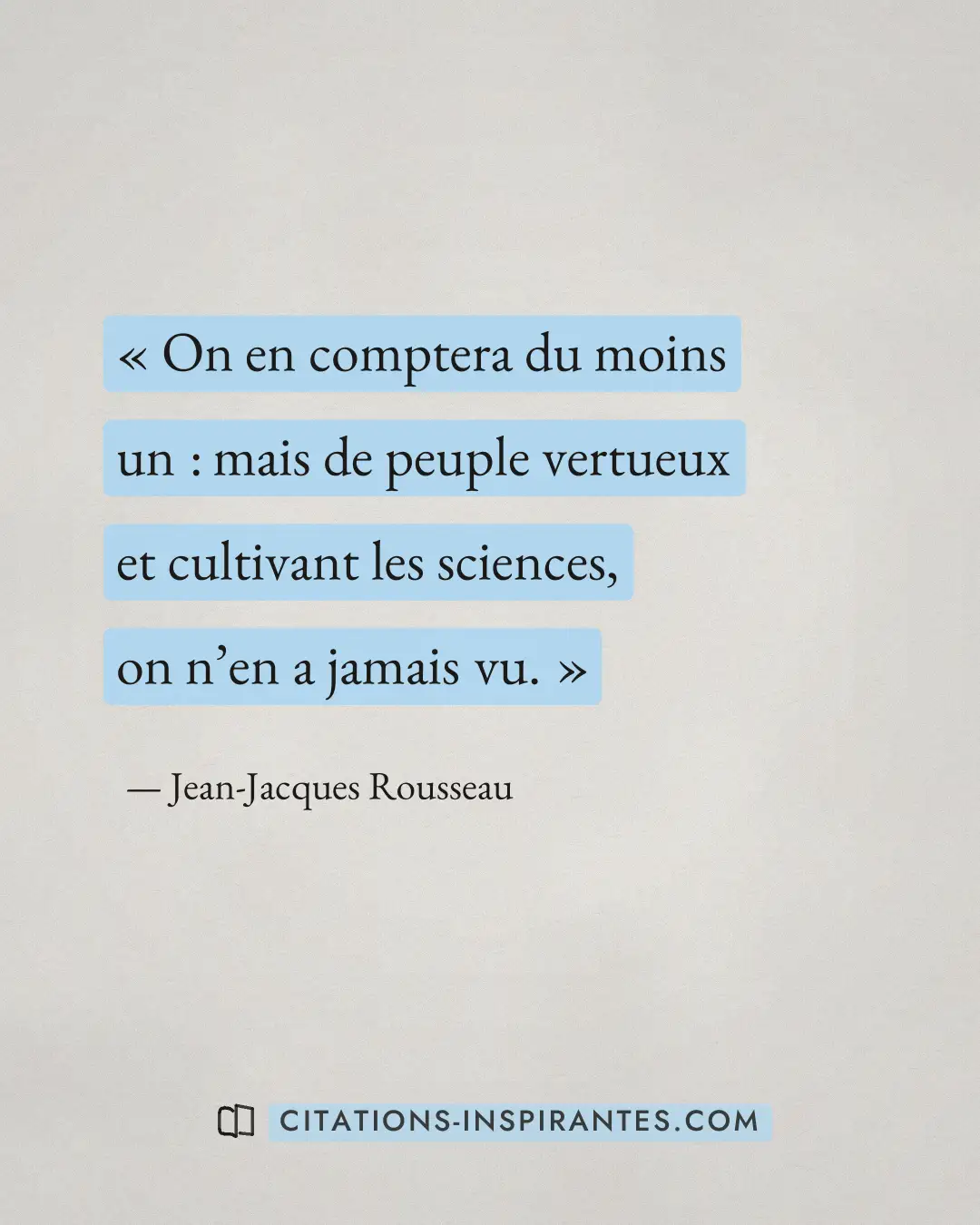 « On en comptera du moins un : mais de peuple vertueux et cultivant les sciences, on n’en a jamais vu. » — Jean-Jacques Rousseau