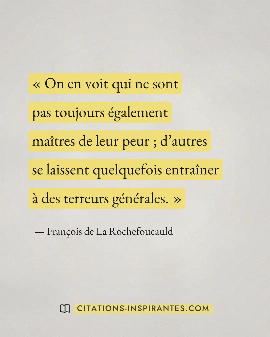 « On en voit qui ne sont pas toujours également maîtres de leur peur ; d’autres se laissent quelquefois entraîne... » — François de La Rochefoucauld