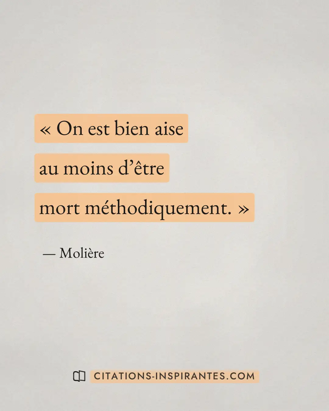 « On est bien aise au moins d’être mort méthodiquement. » — Molière