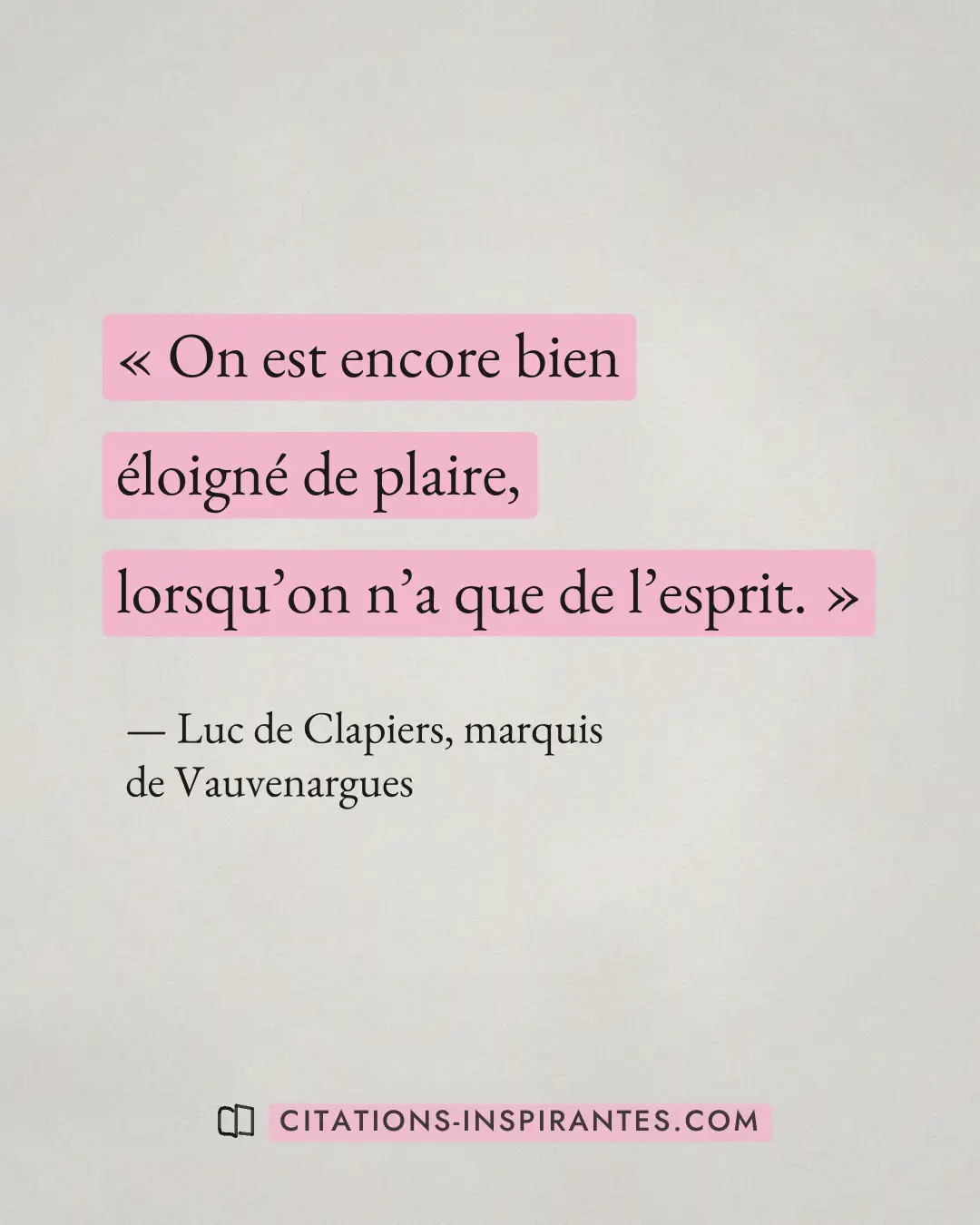 « On est encore bien éloigné de plaire, lorsqu’on n’a que de l’esprit. » — Luc de Clapiers, marquis de Vauvenargues