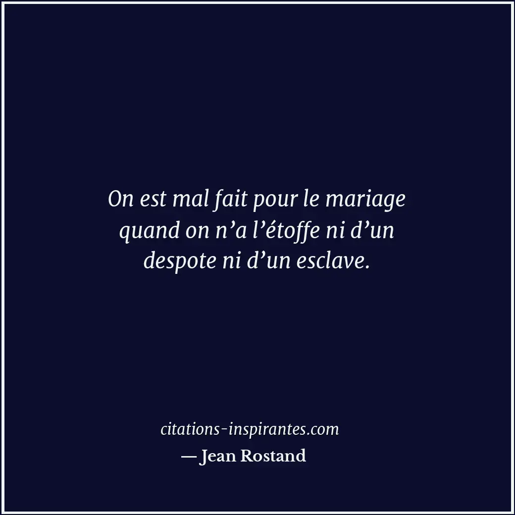 On est mal fait pour le mariage quand on n’a l’étoffe ni d’un despote ni d’un es... Citation de Jean Rostand