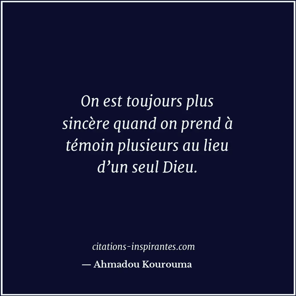 On est toujours plus sincère quand on prend à témoin plusieurs au lieu d’un seul... Citation de Ahmadou Kourouma