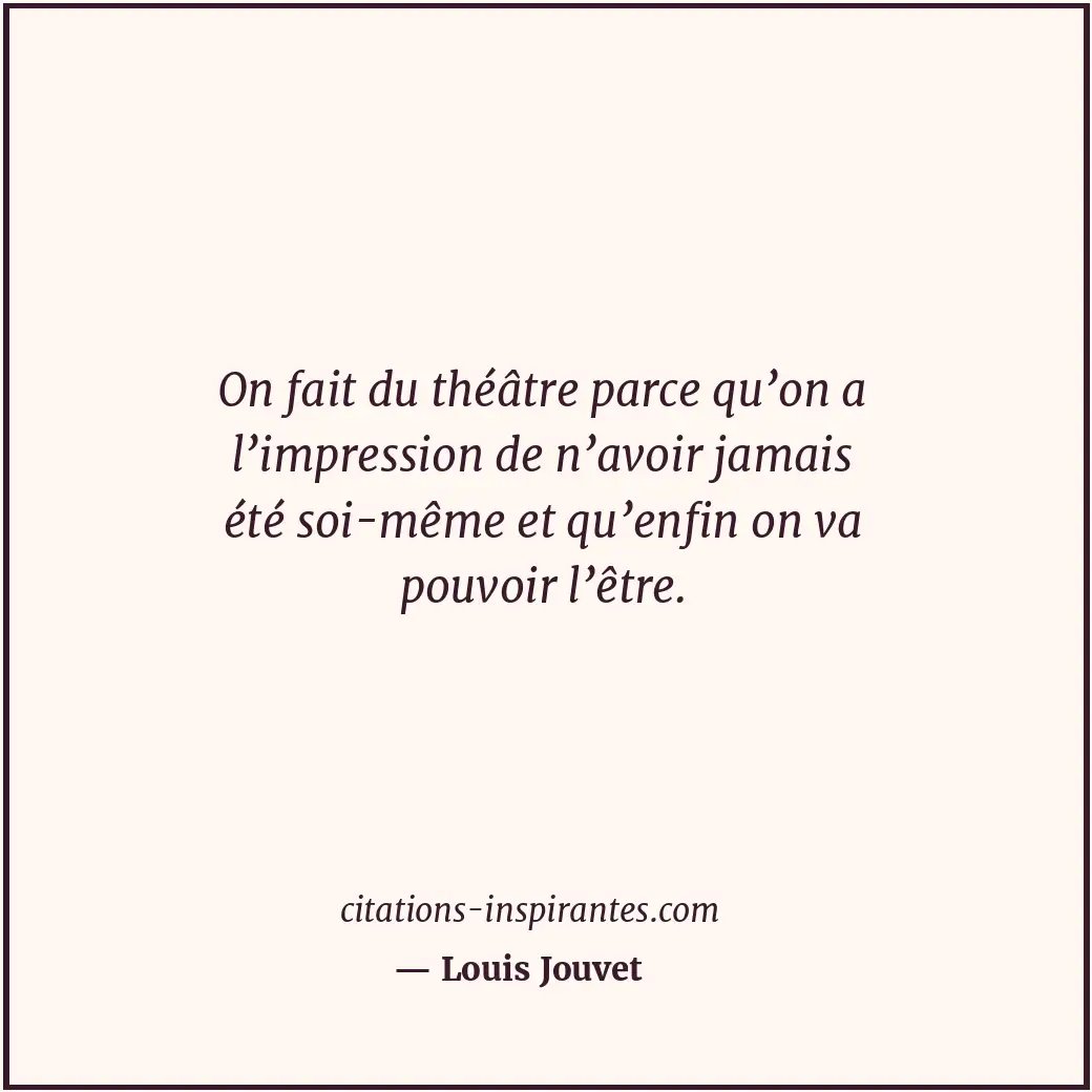 On fait du théâtre parce qu’on a l’impression de n’avoir jamais été soi-même et... Citation de Louis Jouvet