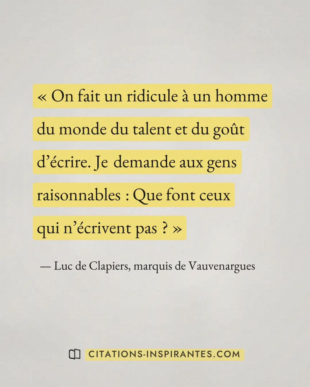 « On fait un ridicule à un homme du monde du talent et du goût d’écrire. Je demande aux gens raisonnables : Que... » — Luc de Clapiers, marquis de Vauvenargues