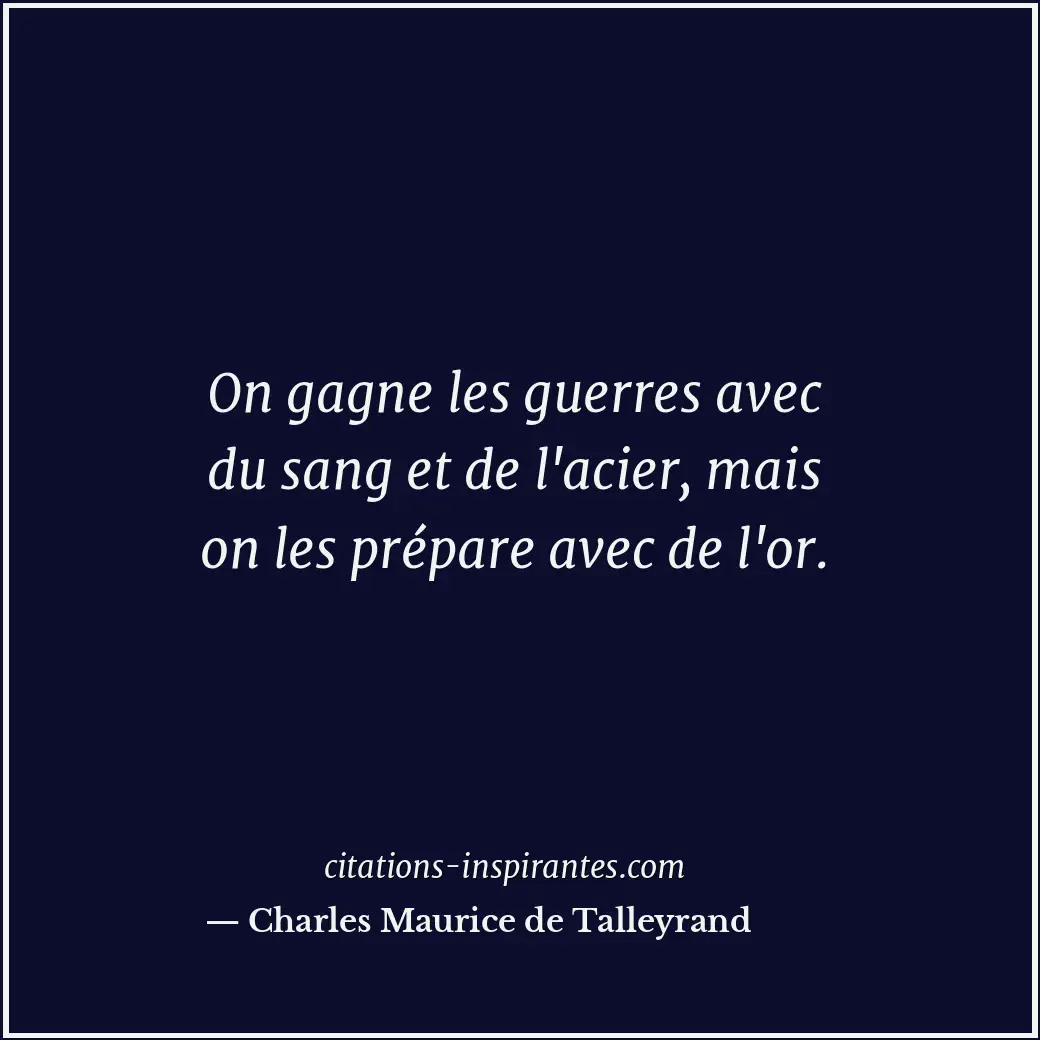 On gagne les guerres avec du sang et de l'acier, mais on les prépare avec de l'o... Citation de Charles Maurice de Talleyrand
