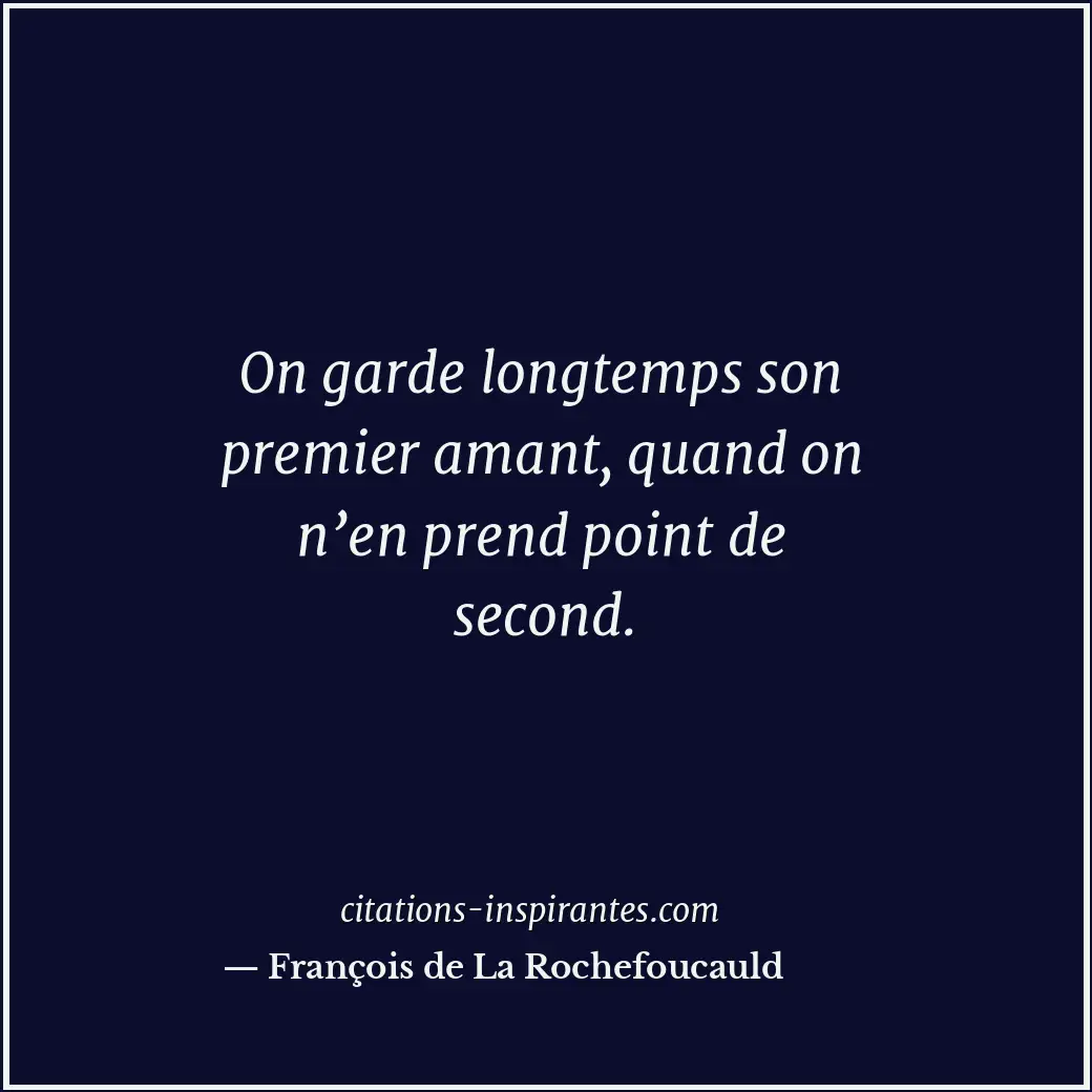 On garde longtemps son premier amant, quand on n’en prend point de second. Citation de François de La Rochefoucauld