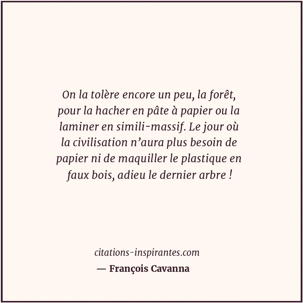 On la tolère encore un peu, la forêt, pour la hacher en pâte à papier ou la lami... Citation de François Cavanna