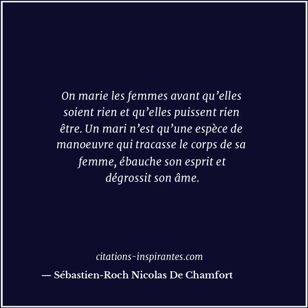 On marie les femmes avant qu’elles soient rien et qu’elles puissent rien être. U... Citation de Sébastien-Roch Nicolas De Chamfort
