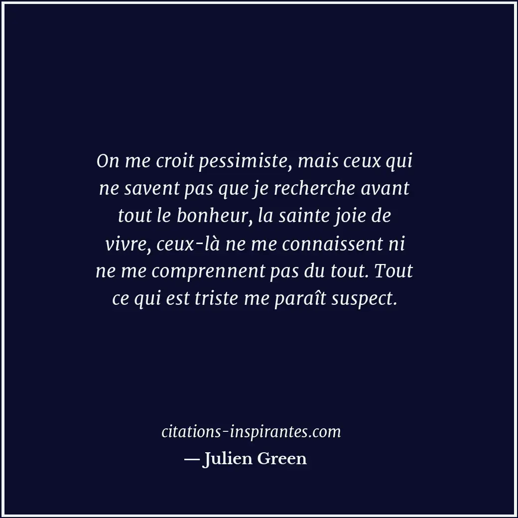 On me croit pessimiste, mais ceux qui ne savent pas que je recherche avant tout... Citation de Julien Green