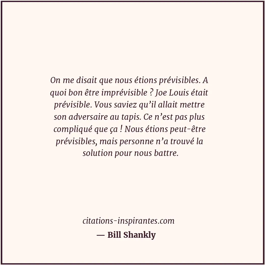 On me disait que nous étions prévisibles. A quoi bon être imprévisible ? Joe Lou... Citation de Bill Shankly