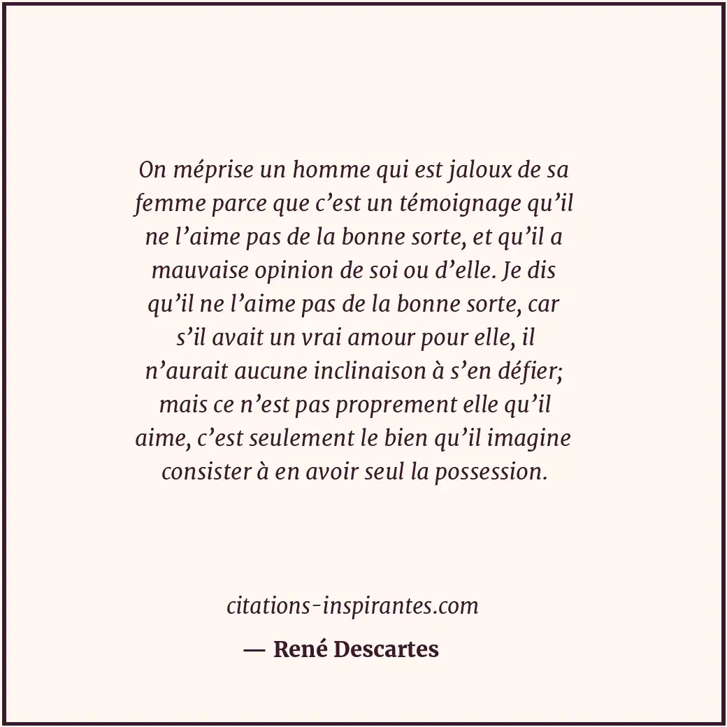 On méprise un homme qui est jaloux de sa femme parce que c’est un témoignage qu’... Citation de René Descartes