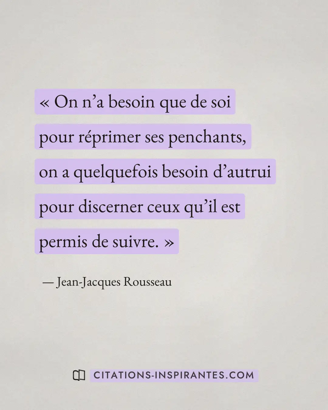 « On n’a besoin que de soi pour réprimer ses penchants, on a quelquefois besoin d’autrui pour discerner ceux qu’... » — Jean-Jacques Rousseau