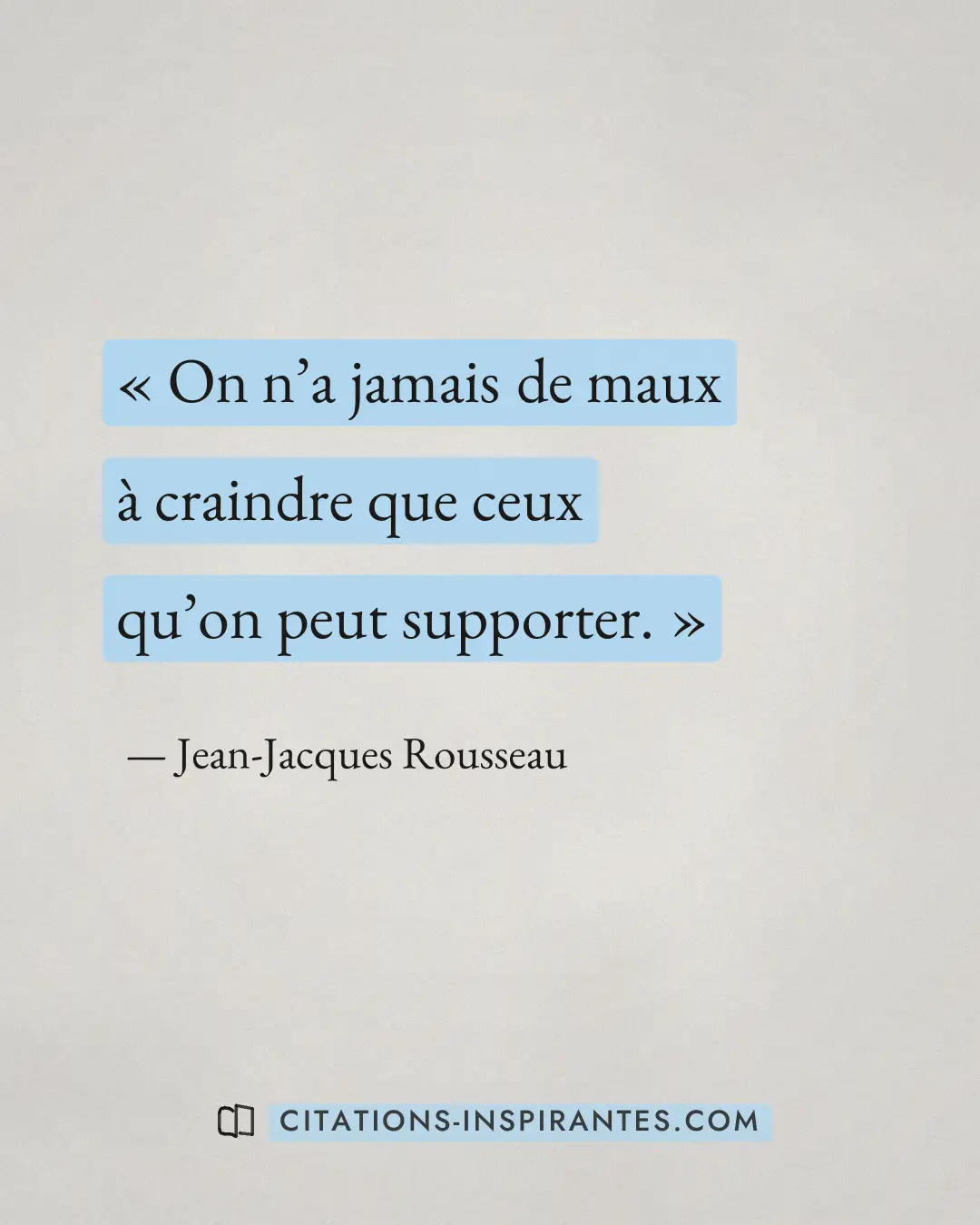 « On n’a jamais de maux à craindre que ceux qu’on peut supporter. » — Jean-Jacques Rousseau