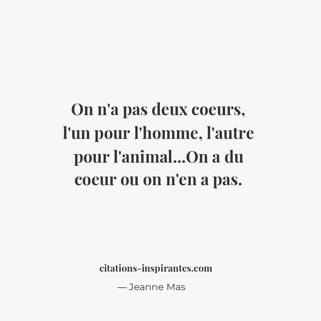 On n’a pas deux coeurs, l’un pour l’homme, l’autre pour l’animal... On a du coeu... Citation de Jeanne Mas