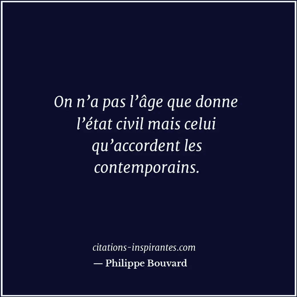 On n’a pas l’âge que donne l’état civil mais celui qu’accordent les contemporain... Citation de Philippe Bouvard