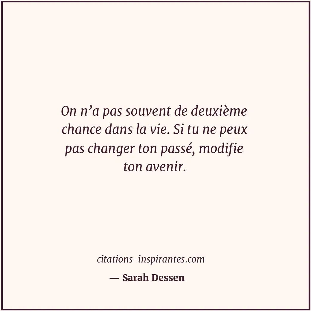 On n’a pas souvent de deuxième chance dans la vie. Si tu ne peux pas changer ton... Citation de Sarah Dessen