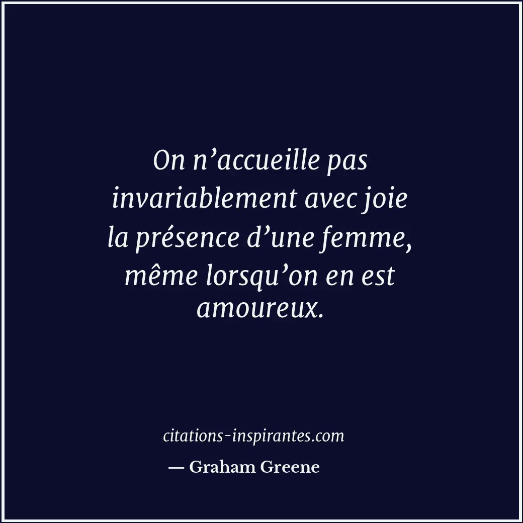 On n’accueille pas invariablement avec joie la présence d’une femme, même lorsqu... Citation de Graham Greene