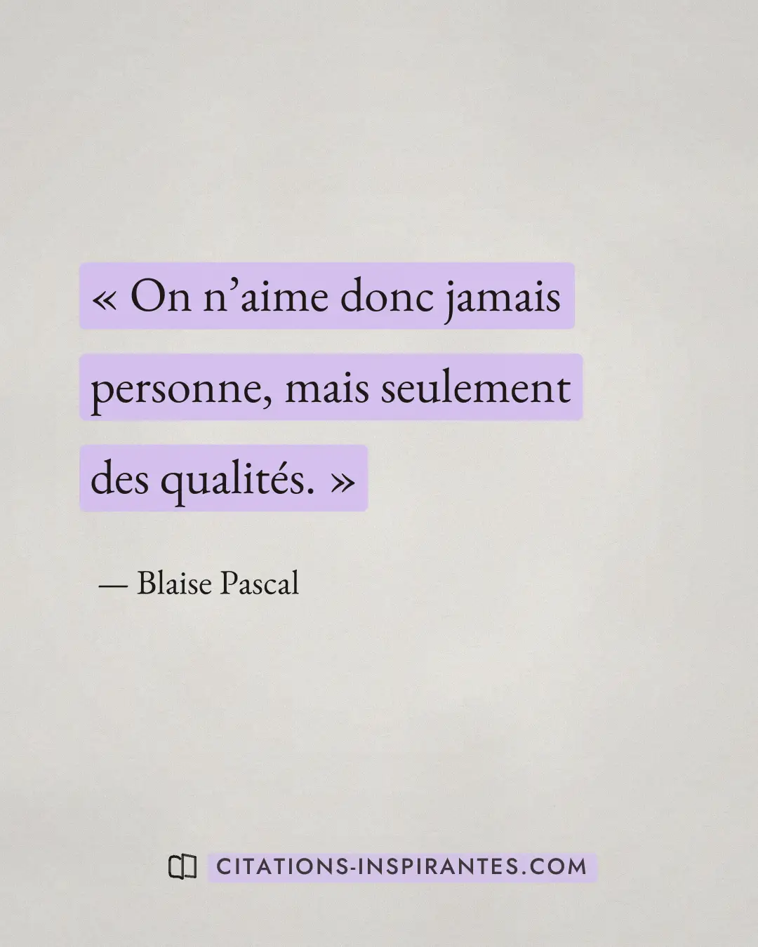 « On n’aime donc jamais personne, mais seulement des qualités. » — Blaise Pascal