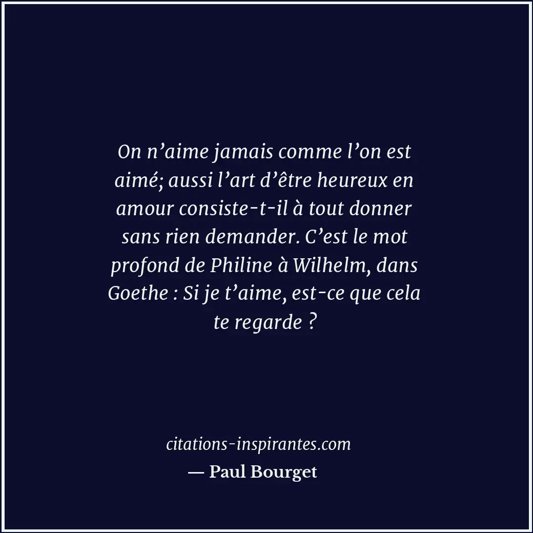 On n’aime jamais comme l’on est aimé; aussi l’art d’être heureux en amour consis... Citation de Paul Bourget
