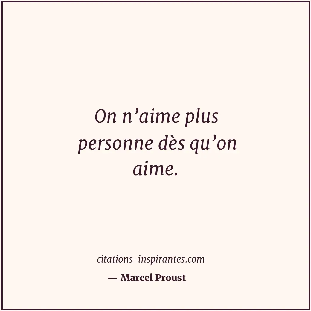 On n’aime plus personne dès qu’on aime. Citation de Marcel Proust