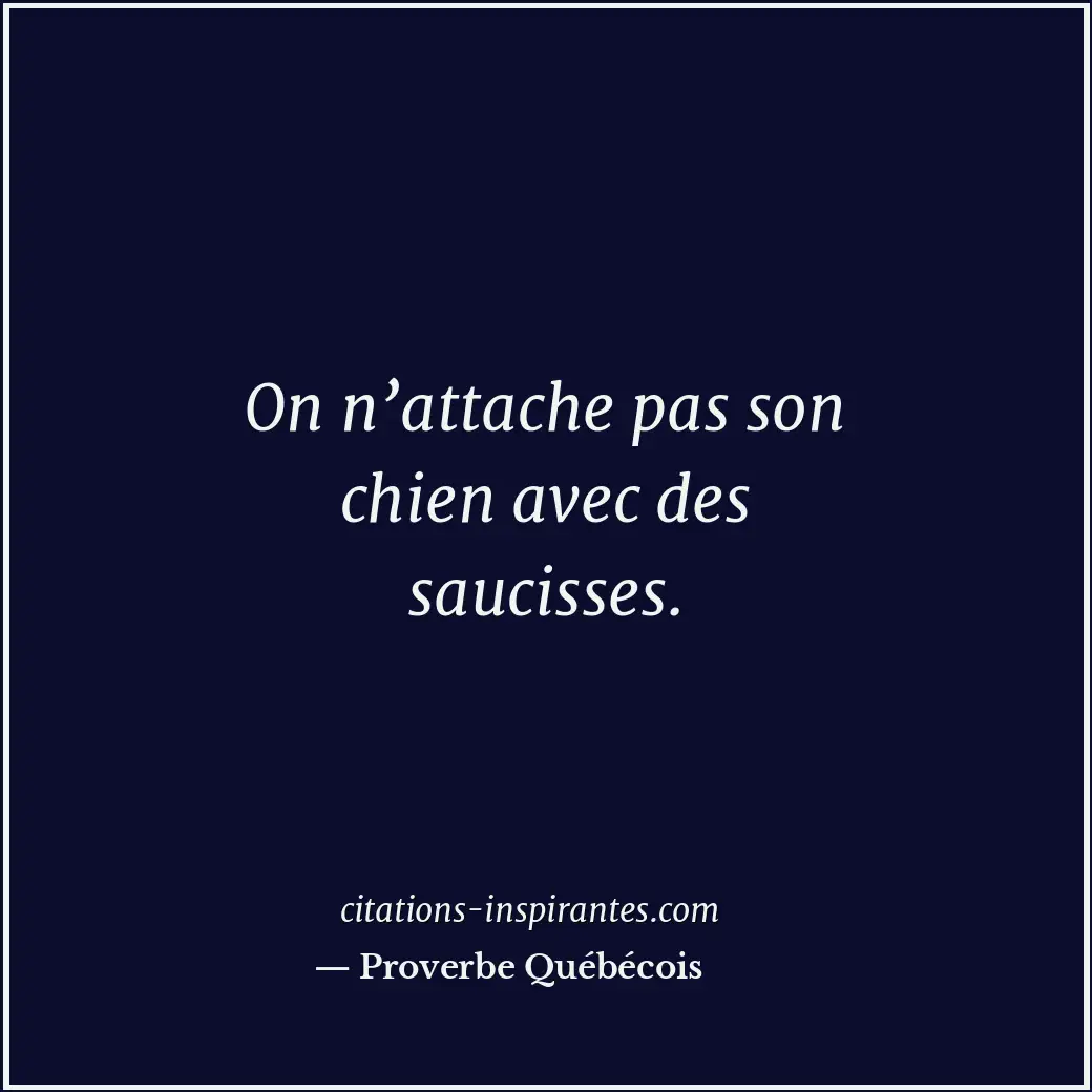 On n’attache pas son chien avec des saucisses. Citation de Proverbe Québécois
