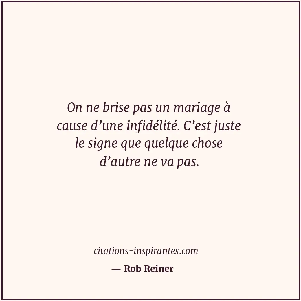 On ne brise pas un mariage à cause d’une infidélité. C’est juste le signe que qu... Citation de Rob Reiner