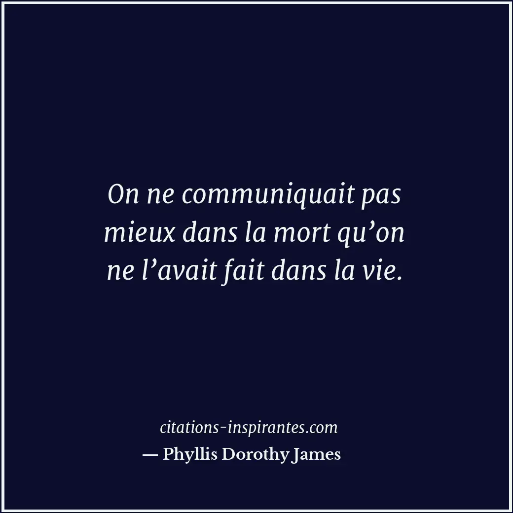 On ne communiquait pas mieux dans la mort qu’on ne l’avait fait dans la vie. Citation de Phyllis Dorothy James