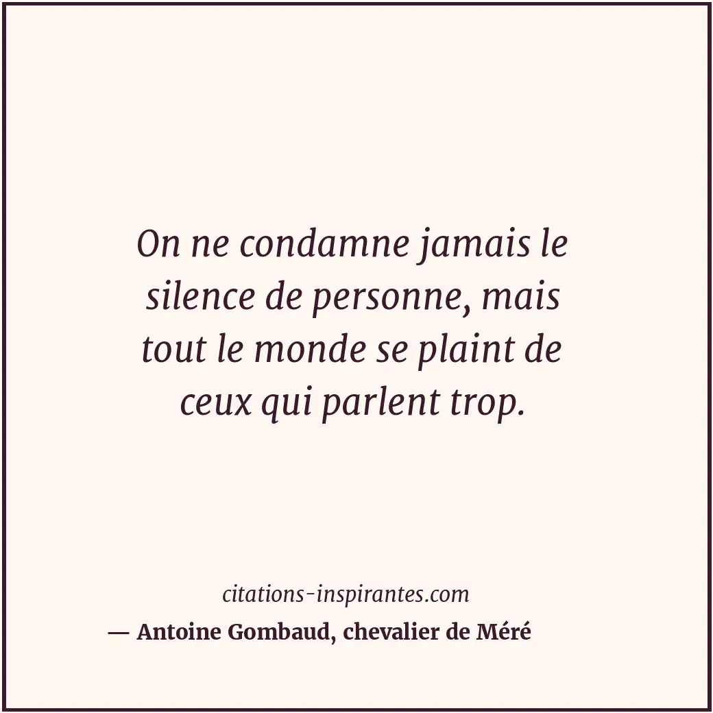 On ne condamne jamais le silence de personne, mais tout le monde se plaint de ce... Citation de Antoine Gombaud, chevalier de Méré