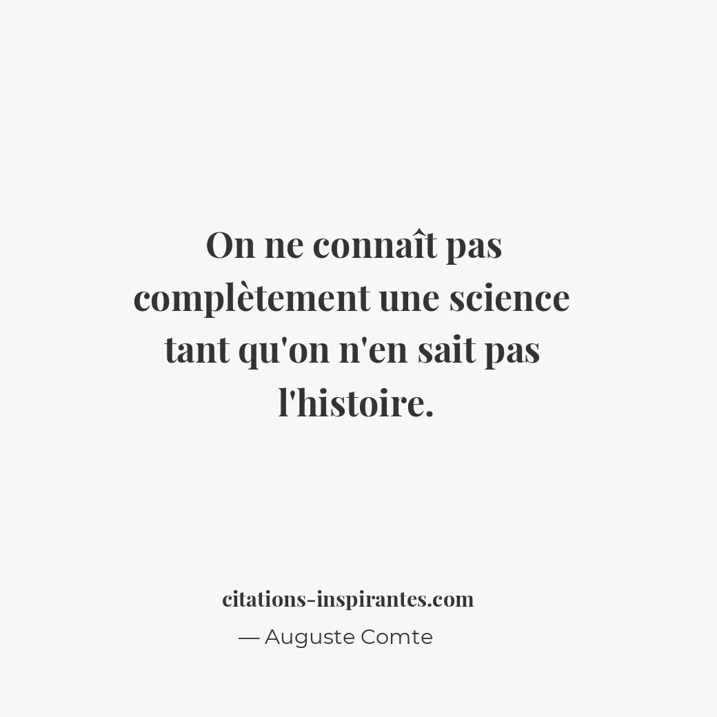 On ne connaît pas complètement une science tant qu’on n’en sait pas l’histoire. Citation de Auguste Comte